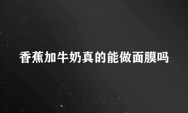 香蕉加牛奶真的能做面膜吗