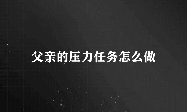 父亲的压力任务怎么做