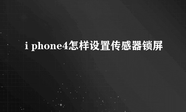i phone4怎样设置传感器锁屏
