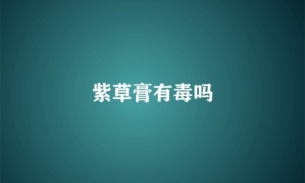 紫草膏有毒吗