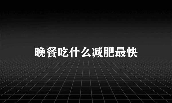 晚餐吃什么减肥最快