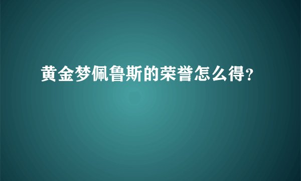 黄金梦佩鲁斯的荣誉怎么得？