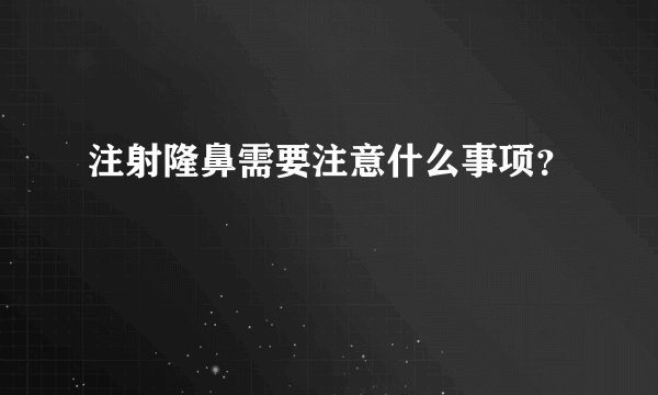 注射隆鼻需要注意什么事项？