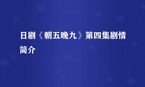 日剧《朝五晚九》第四集剧情简介
