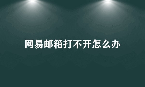 网易邮箱打不开怎么办