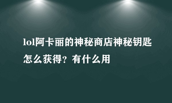 lol阿卡丽的神秘商店神秘钥匙怎么获得？有什么用
