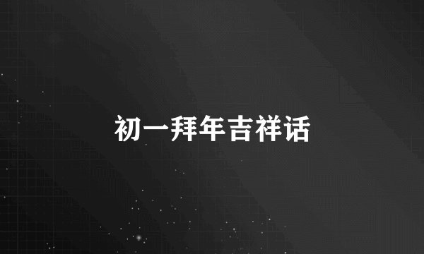 初一拜年吉祥话
