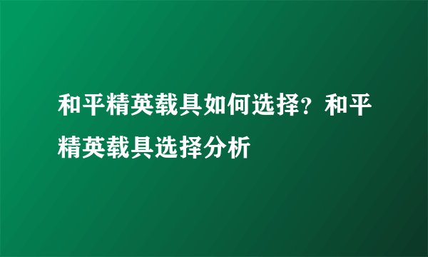 和平精英载具如何选择？和平精英载具选择分析