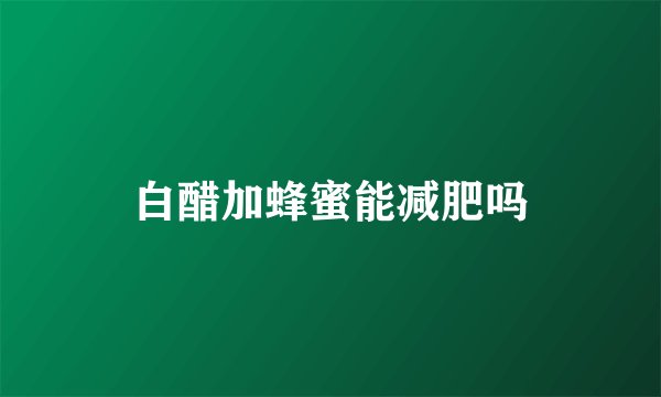 白醋加蜂蜜能减肥吗
