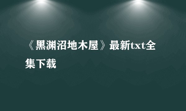 《黑渊沼地木屋》最新txt全集下载