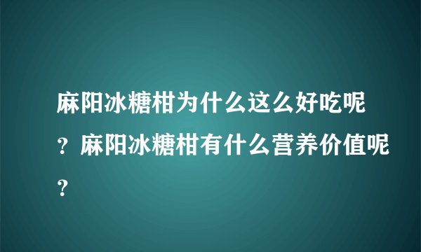 麻阳冰糖柑为什么这么好吃呢?麻阳冰糖柑有什么营养价值呢?