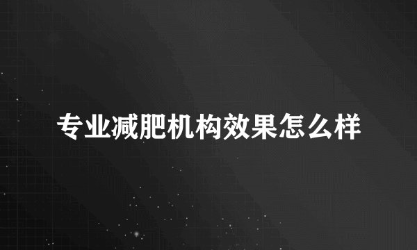 专业减肥机构效果怎么样