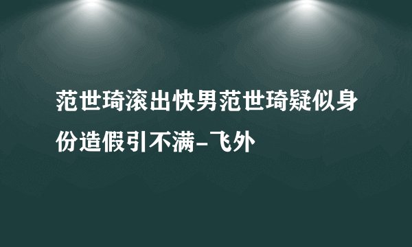 范世琦滚出快男范世琦疑似身份造假引不满-飞外