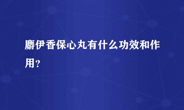 麝伊香保心丸有什么功效和作用？