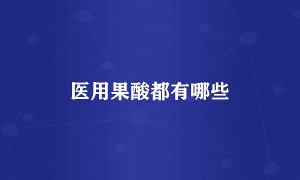 医用果酸都有哪些