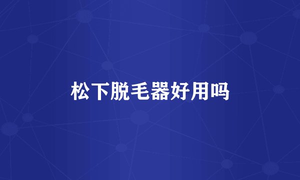 松下脱毛器好用吗