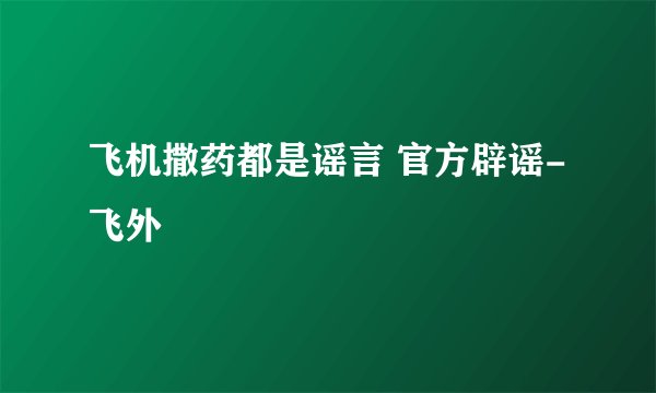 飞机撒药都是谣言 官方辟谣-飞外