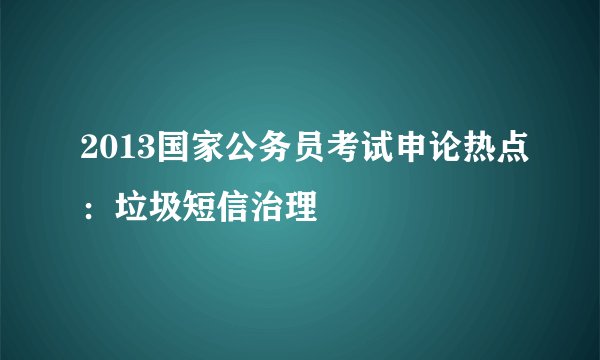 2013国家公务员考试申论热点：垃圾短信治理