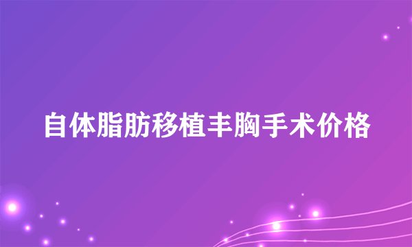 自体脂肪移植丰胸手术价格