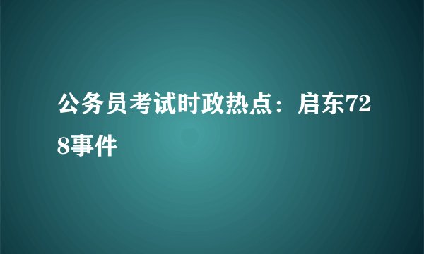 公务员考试时政热点：启东728事件