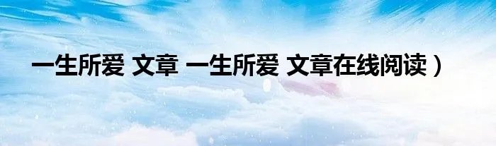一生所爱 文章 一生所爱 文章在线阅读）