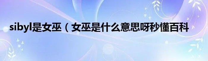 sibyl是女巫（女巫是什么意思呀秒懂百科