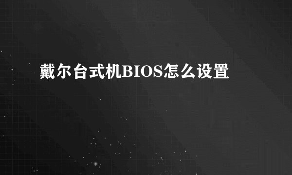 戴尔台式机BIOS怎么设置