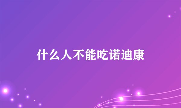 什么人不能吃诺迪康