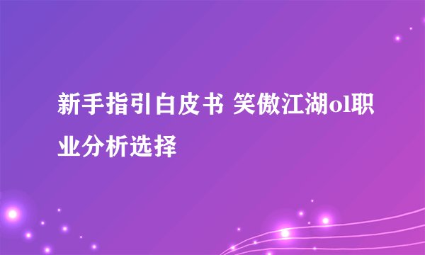 新手指引白皮书 笑傲江湖ol职业分析选择