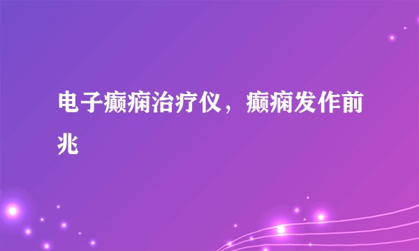 电子癫痫治疗仪,癫痫发作前兆