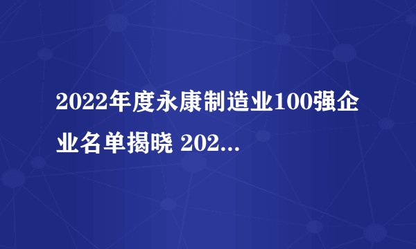 2022年度永康制造业100强企业名单揭晓 2022永康市企业排行榜一览