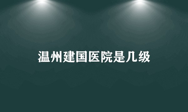 温州建国医院是几级
