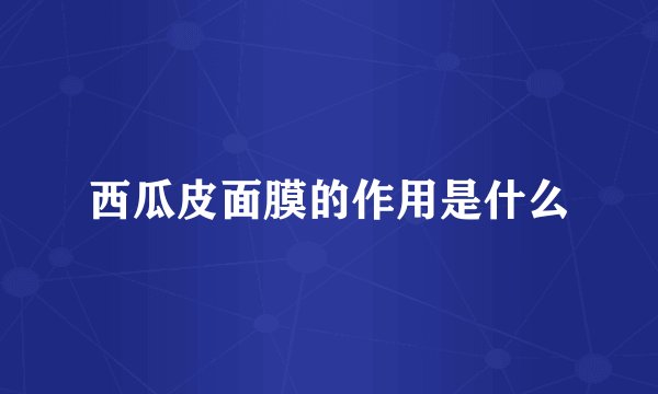 西瓜皮面膜的作用是什么