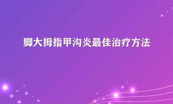 脚大拇指甲沟炎最佳治疗方法