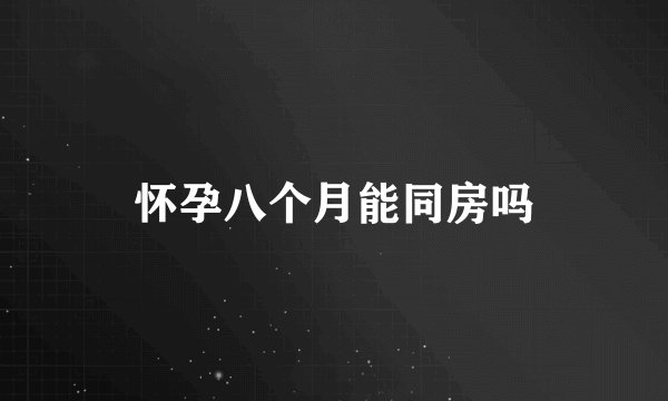 怀孕八个月能同房吗