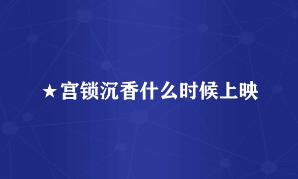 ★宫锁沉香什么时候上映