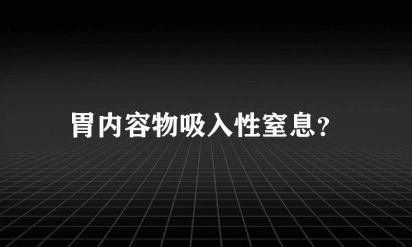 胃内容物吸入性窒息？