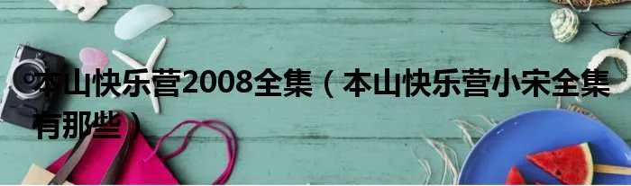 本山快乐营2008全集（本山快乐营小宋全集有那些）