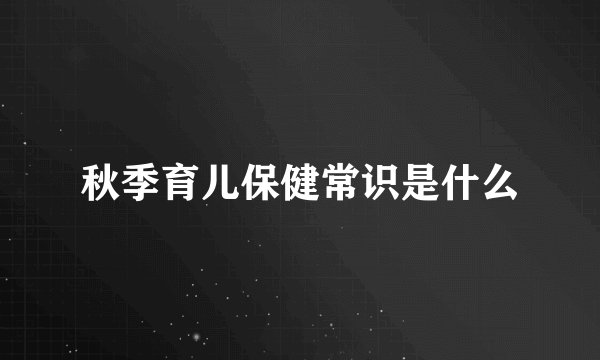 秋季育儿保健常识是什么