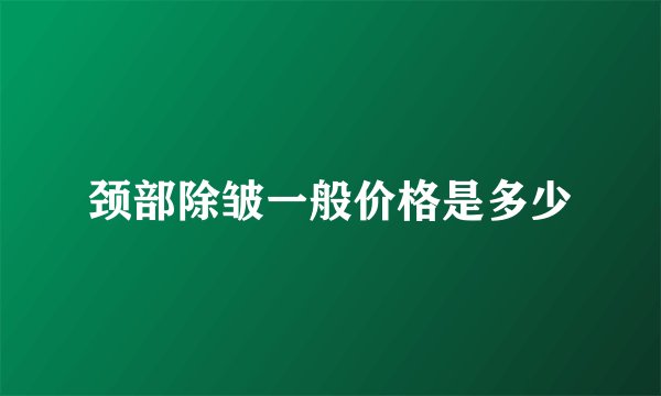 颈部除皱一般价格是多少