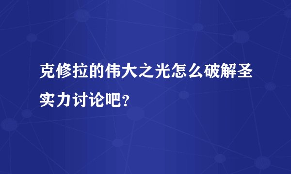 克修拉的伟大之光怎么破解圣实力讨论吧？