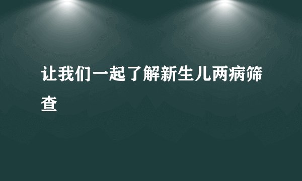 让我们一起了解新生儿两病筛查