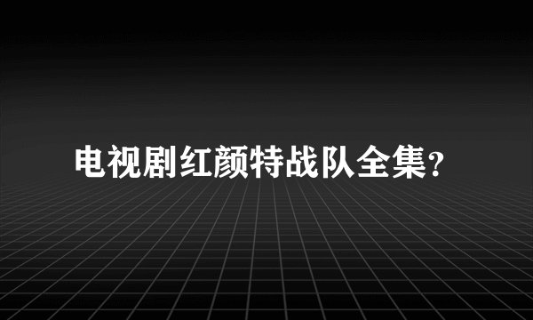 电视剧红颜特战队全集？
