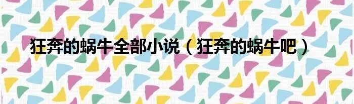 狂奔的蜗牛全部小说（狂奔的蜗牛吧）