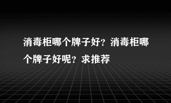 消毒柜哪个牌子好？消毒柜哪个牌子好呢？求推荐