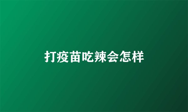 打疫苗吃辣会怎样