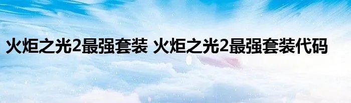 火炬之光2最强套装 火炬之光2最强套装代码