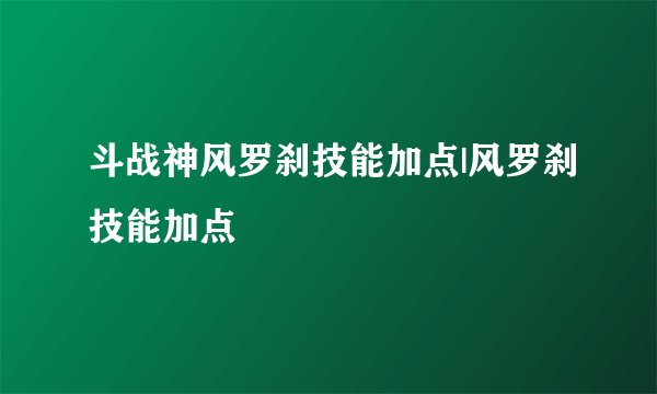 斗战神风罗刹技能加点|风罗刹技能加点