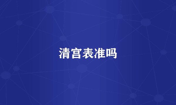清宫表准吗