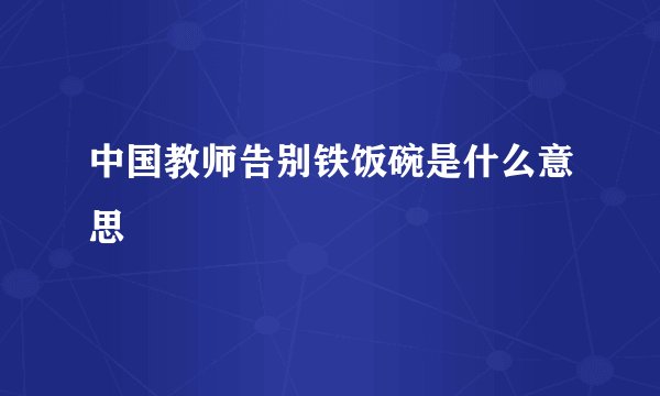 中国教师告别铁饭碗是什么意思